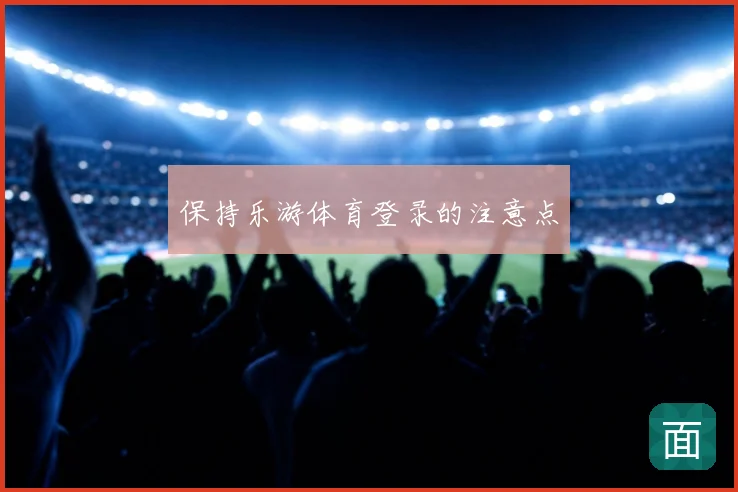 保持乐游体育登录的注意点